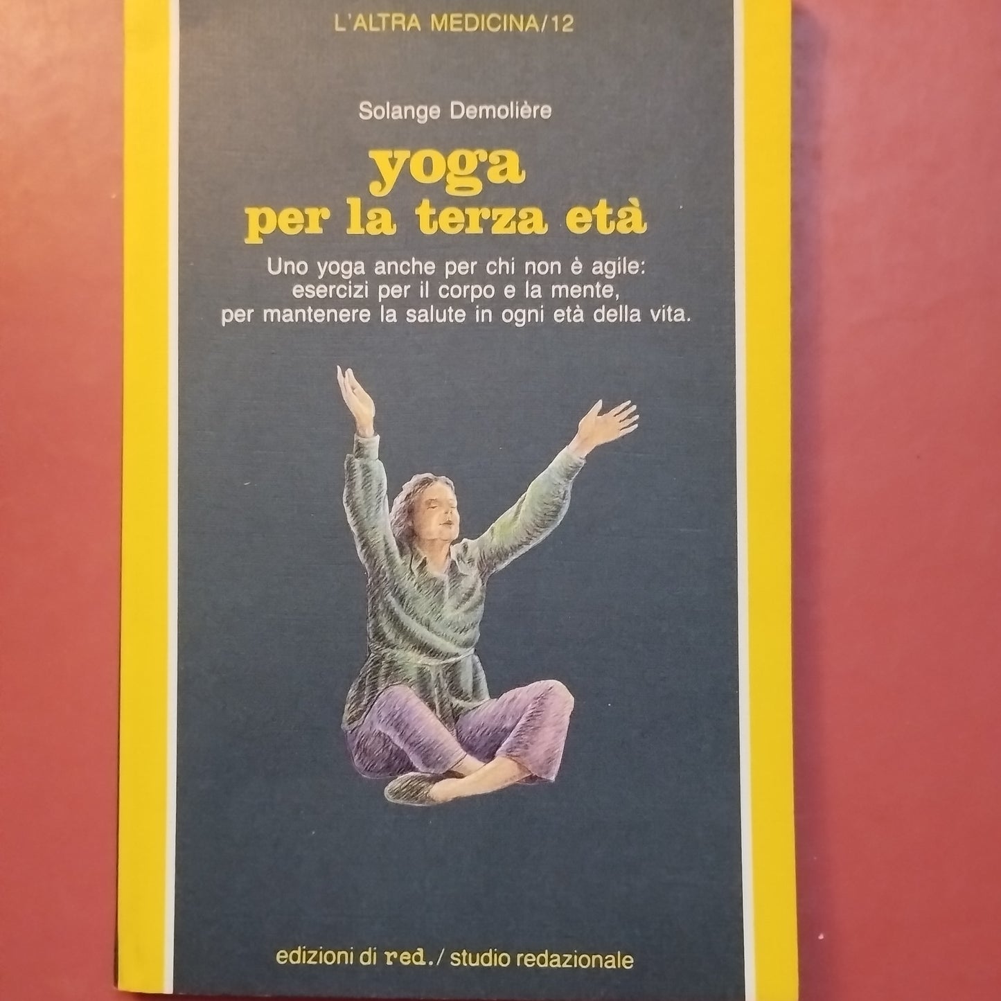 Yoga per la terza età. Uno yoga anche per chi non è agile: esercizi per il corpo e la mente. Per mantenere la salute in ogni età della vita di Solange Demolière Red Edizioni, 1980