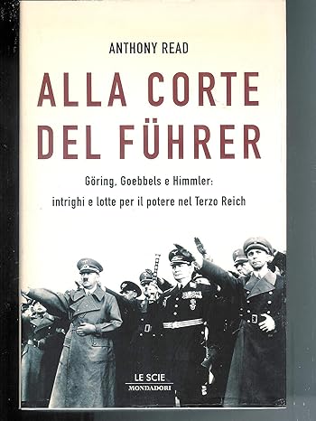 Alla corte del Führer. Göring, Goebbels e Himmler: intrighi e lotta per il potere nel Terzo Reich. Anthony Read, Mondadori