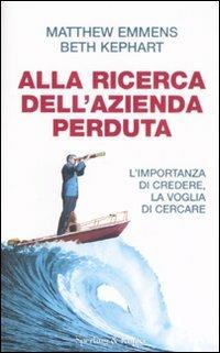 Alla ricerca dell'azienda perduta. L'importanza di credere, la voglia di cercare - Matthew Emmens (Autore)  Beth Kephart (Autore), Sperling & Kupfer, 2008