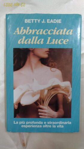 Abbracciata dalla luce. La più profonda e straordinaria esperienza oltre la vita - Eadie Betty Euroclub