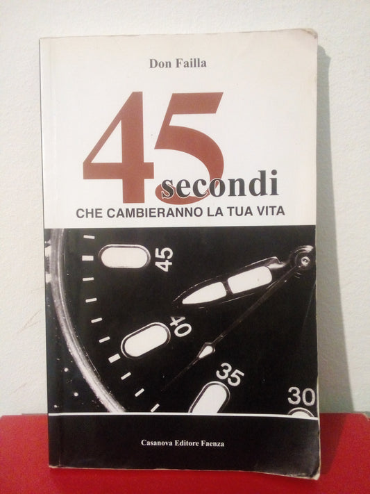 45 secondi che cambieranno la tua vita. Don Failla. Casanova editore